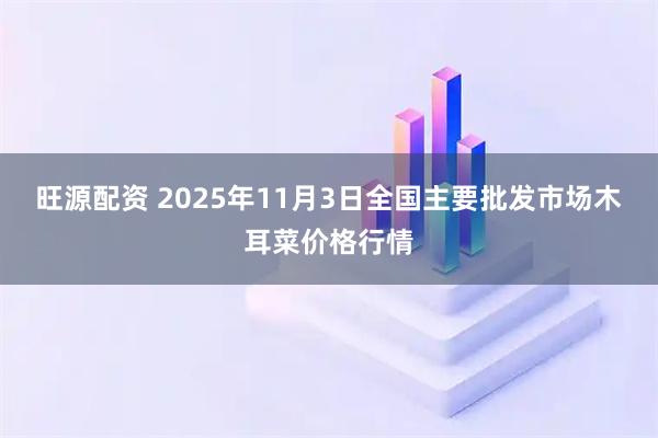 旺源配资 2025年11月3日全国主要批发市场木耳菜价格行情
