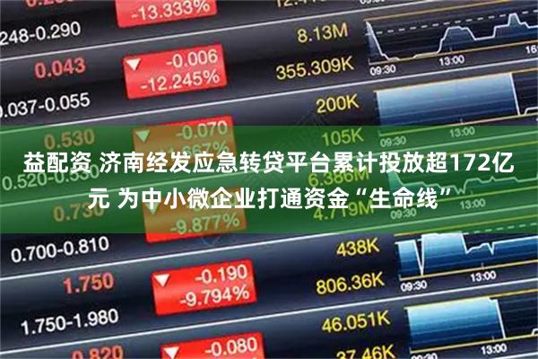 益配资 济南经发应急转贷平台累计投放超172亿元 为中小微企业打通资金“生命线”