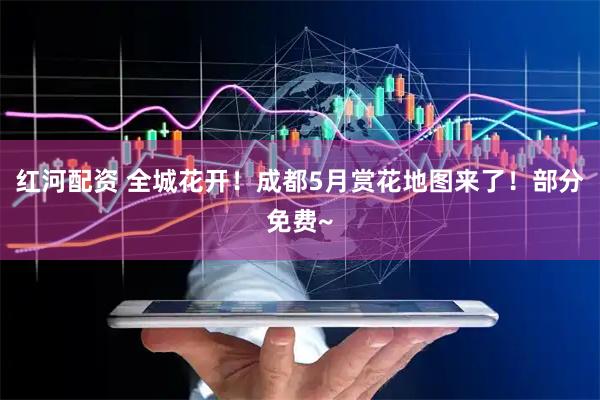红河配资 全城花开！成都5月赏花地图来了！部分免费~